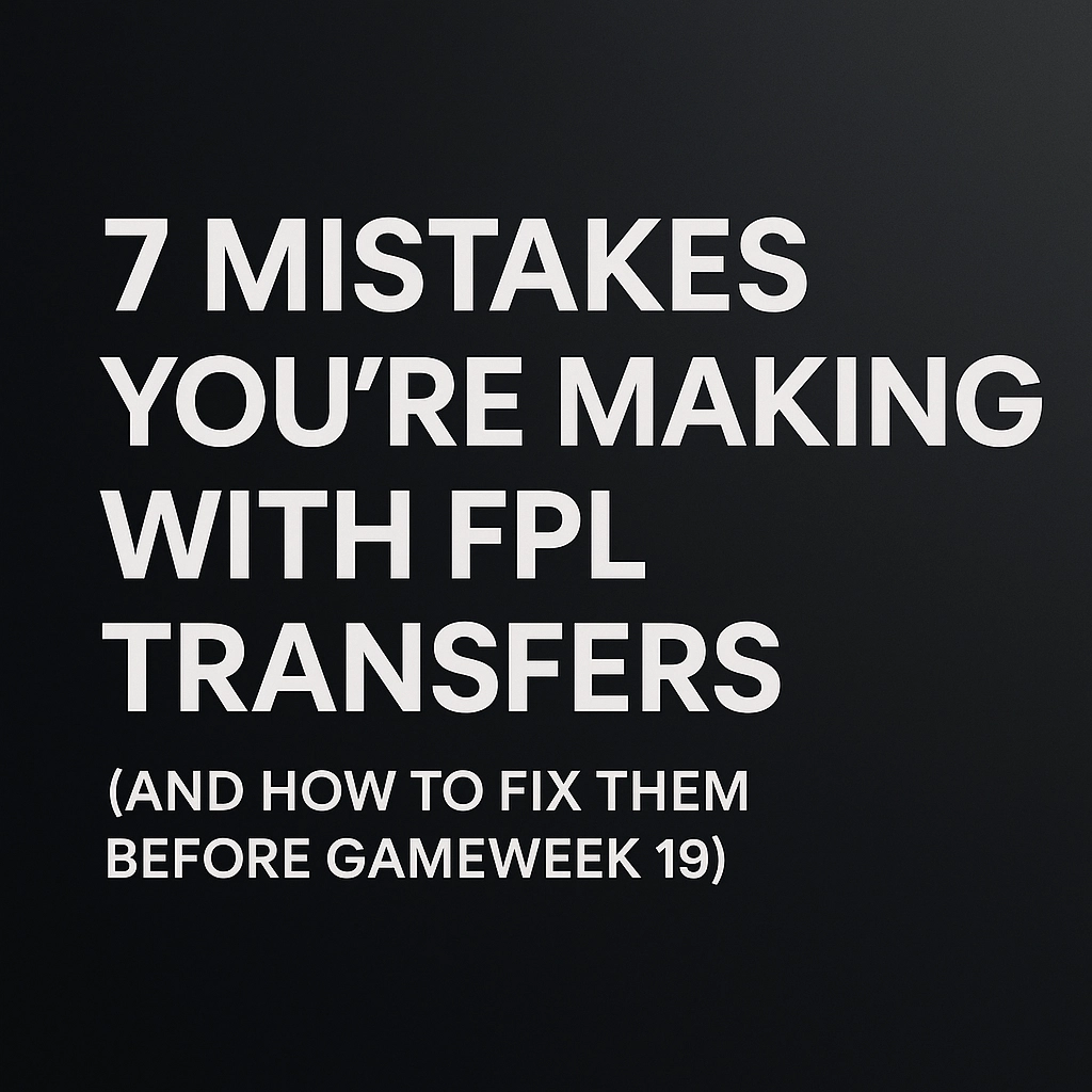 7 Mistakes You're Making with FPL Transfers (and How to Fix Them Before Gameweek 19)